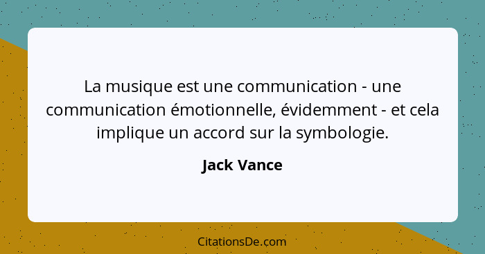 La musique est une communication - une communication émotionnelle, évidemment - et cela implique un accord sur la symbologie.... - Jack Vance