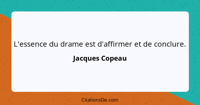 L'essence du drame est d'affirmer et de conclure.... - Jacques Copeau