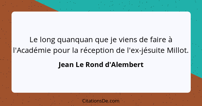 Le long quanquan que je viens de faire à l'Académie pour la réception de l'ex-jésuite Millot.... - Jean Le Rond d'Alembert