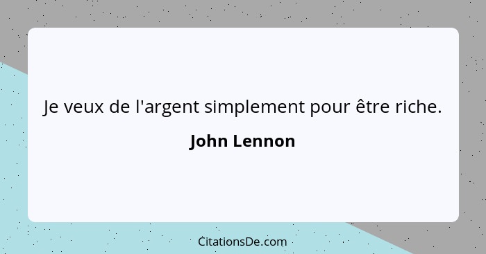 Je veux de l'argent simplement pour être riche.... - John Lennon