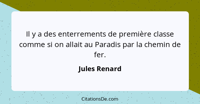 Il y a des enterrements de première classe comme si on allait au Paradis par la chemin de fer.... - Jules Renard