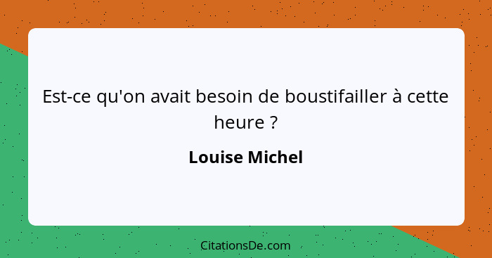 Est-ce qu'on avait besoin de boustifailler à cette heure ?... - Louise Michel