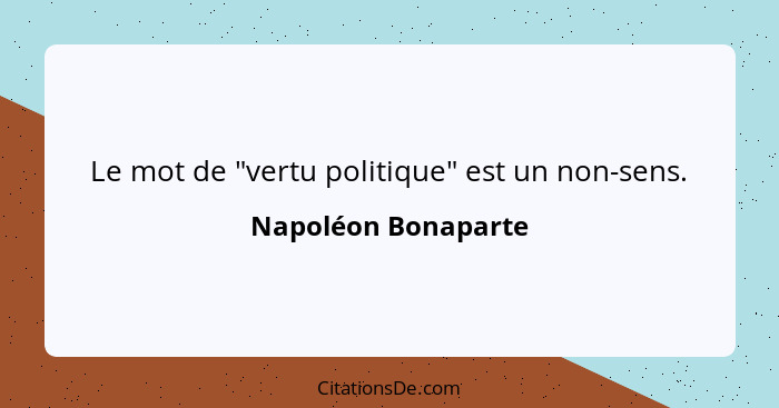 Le mot de "vertu politique" est un non-sens.... - Napoléon Bonaparte