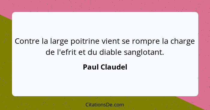 Contre la large poitrine vient se rompre la charge de l'efrit et du diable sanglotant.... - Paul Claudel