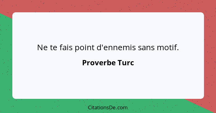 Ne te fais point d'ennemis sans motif.... - Proverbe Turc