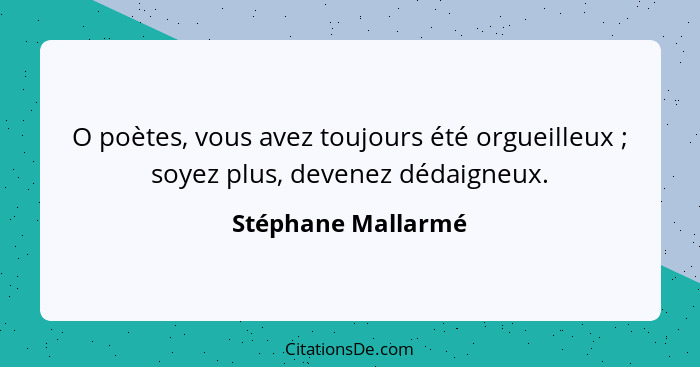 O poètes, vous avez toujours été orgueilleux ; soyez plus, devenez dédaigneux.... - Stéphane Mallarmé