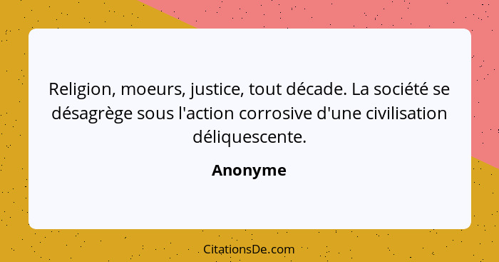 Religion, moeurs, justice, tout décade. La société se désagrège sous l'action corrosive d'une civilisation déliquescente.... - Anonyme