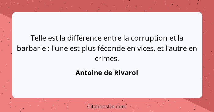 Telle est la différence entre la corruption et la barbarie : l'une est plus féconde en vices, et l'autre en crimes.... - Antoine de Rivarol