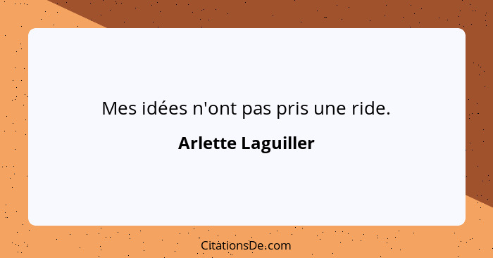 Mes idées n'ont pas pris une ride.... - Arlette Laguiller