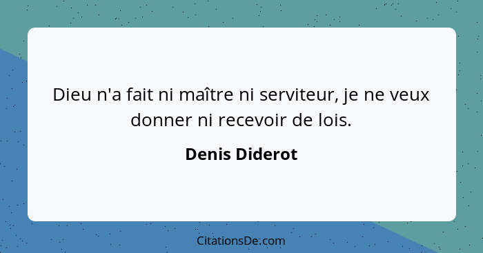Dieu n'a fait ni maître ni serviteur, je ne veux donner ni recevoir de lois.... - Denis Diderot