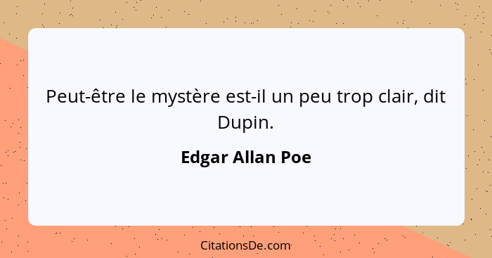 Peut-être le mystère est-il un peu trop clair, dit Dupin.... - Edgar Allan Poe
