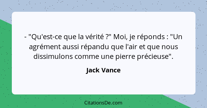 - "Qu'est-ce que la vérité ?" Moi, je réponds : "Un agrément aussi répandu que l'air et que nous dissimulons comme une pierre p... - Jack Vance