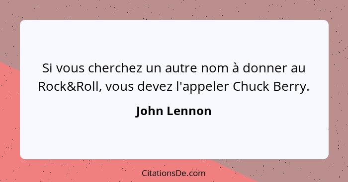 Si vous cherchez un autre nom à donner au Rock&Roll, vous devez l'appeler Chuck Berry.... - John Lennon