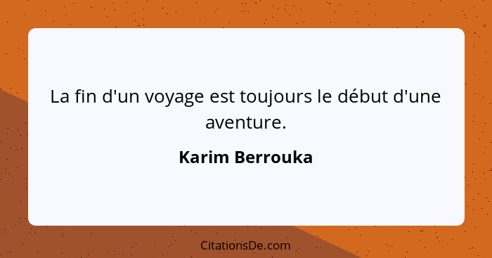 La fin d'un voyage est toujours le début d'une aventure.... - Karim Berrouka