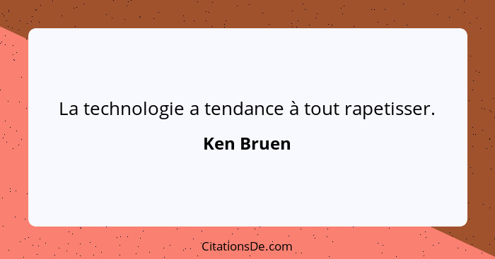 La technologie a tendance à tout rapetisser.... - Ken Bruen