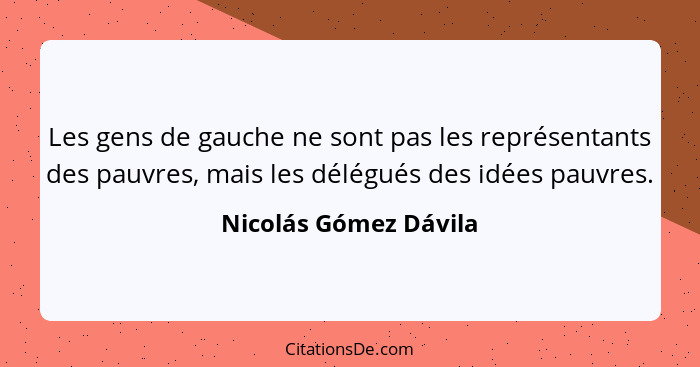 Les gens de gauche ne sont pas les représentants des pauvres, mais les délégués des idées pauvres.... - Nicolás Gómez Dávila