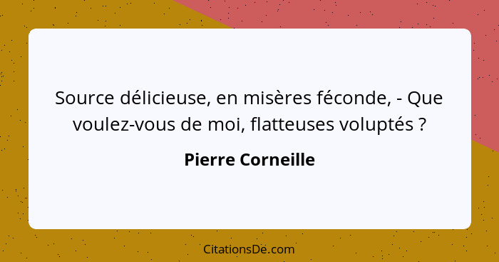 Source délicieuse, en misères féconde, - Que voulez-vous de moi, flatteuses voluptés ?... - Pierre Corneille