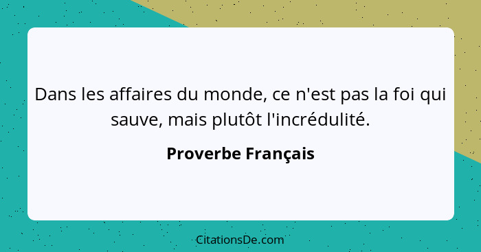 Dans les affaires du monde, ce n'est pas la foi qui sauve, mais plutôt l'incrédulité.... - Proverbe Français