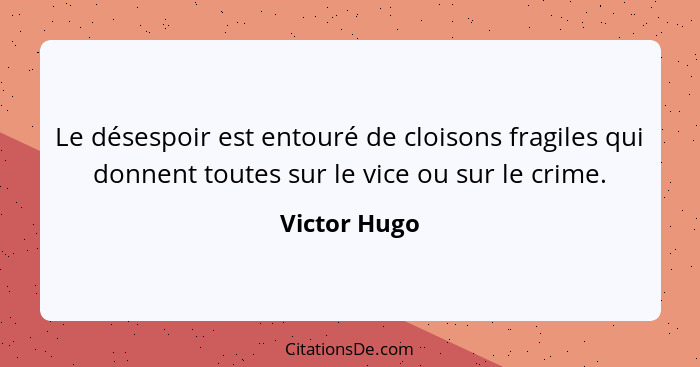 Le désespoir est entouré de cloisons fragiles qui donnent toutes sur le vice ou sur le crime.... - Victor Hugo