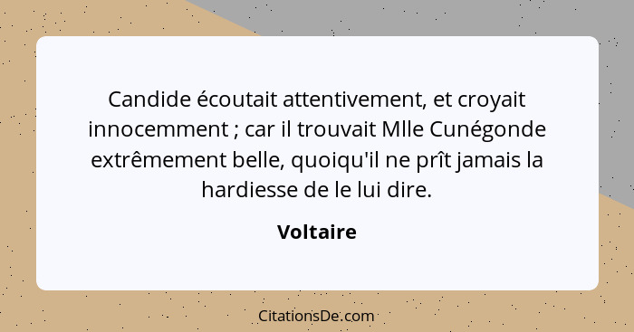Candide écoutait attentivement, et croyait innocemment ; car il trouvait Mlle Cunégonde extrêmement belle, quoiqu'il ne prît jamais la... - Voltaire