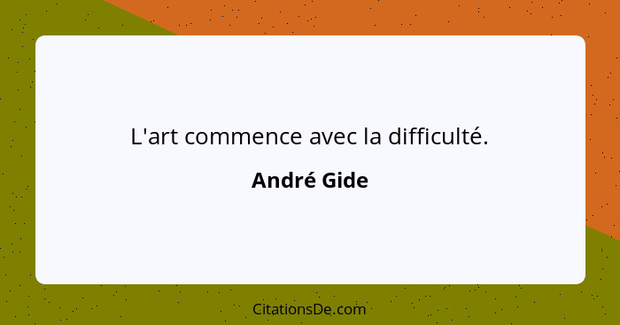 L'art commence avec la difficulté.... - André Gide