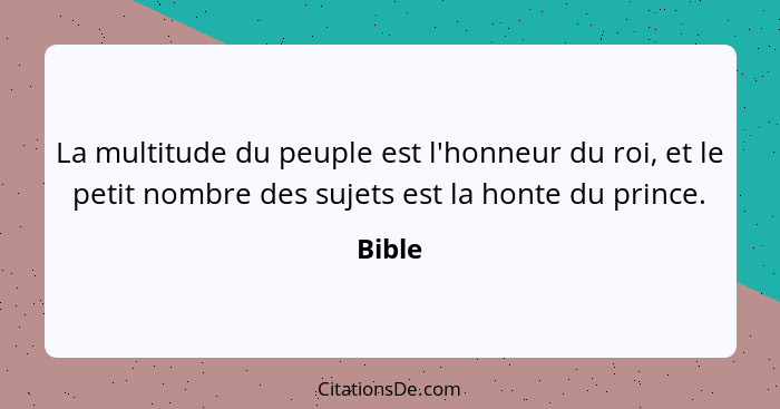 La multitude du peuple est l'honneur du roi, et le petit nombre des sujets est la honte du prince.... - Bible