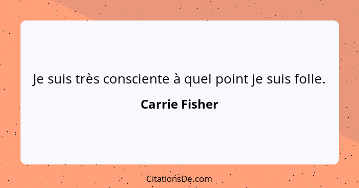 Je suis très consciente à quel point je suis folle.... - Carrie Fisher