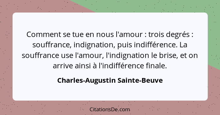 Comment se tue en nous l'amour : trois degrés : souffrance, indignation, puis indifférence. La souffrance us... - Charles-Augustin Sainte-Beuve