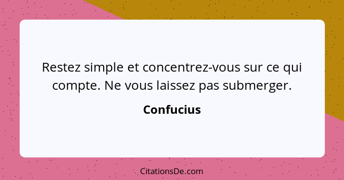 Restez simple et concentrez-vous sur ce qui compte. Ne vous laissez pas submerger.... - Confucius