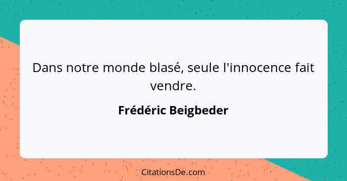 Dans notre monde blasé, seule l'innocence fait vendre.... - Frédéric Beigbeder