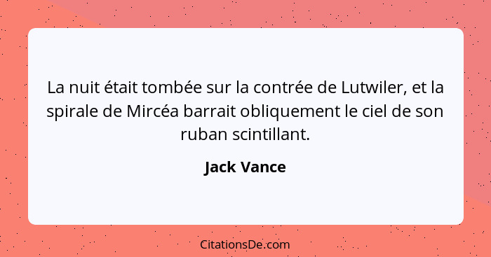 La nuit était tombée sur la contrée de Lutwiler, et la spirale de Mircéa barrait obliquement le ciel de son ruban scintillant.... - Jack Vance