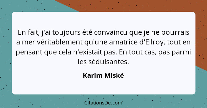 En fait, j'ai toujours été convaincu que je ne pourrais aimer véritablement qu'une amatrice d'Ellroy, tout en pensant que cela n'existai... - Karim Miské