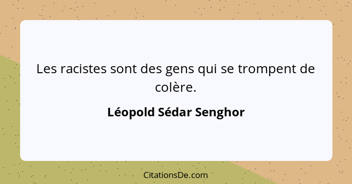 Les racistes sont des gens qui se trompent de colère.... - Léopold Sédar Senghor
