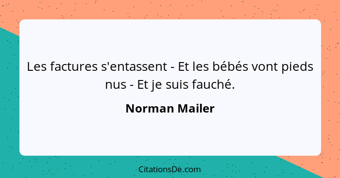 Les factures s'entassent - Et les bébés vont pieds nus - Et je suis fauché.... - Norman Mailer