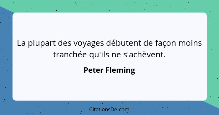 La plupart des voyages débutent de façon moins tranchée qu'ils ne s'achèvent.... - Peter Fleming