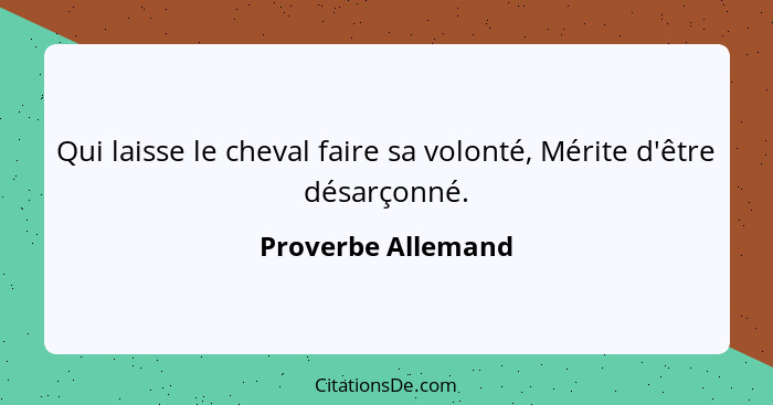 Qui laisse le cheval faire sa volonté, Mérite d'être désarçonné.... - Proverbe Allemand