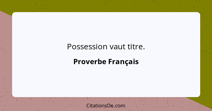 Possession vaut titre.... - Proverbe Français