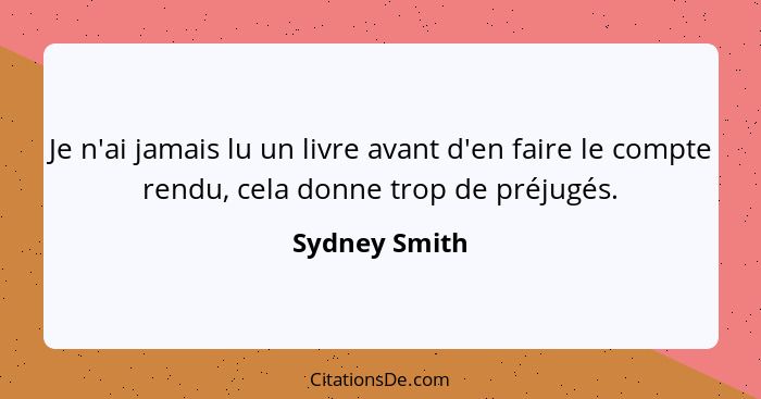 Je n'ai jamais lu un livre avant d'en faire le compte rendu, cela donne trop de préjugés.... - Sydney Smith