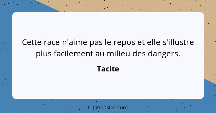 Cette race n'aime pas le repos et elle s'illustre plus facilement au milieu des dangers.... - Tacite