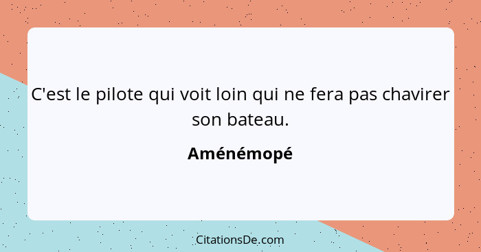 C'est le pilote qui voit loin qui ne fera pas chavirer son bateau.... - Aménémopé