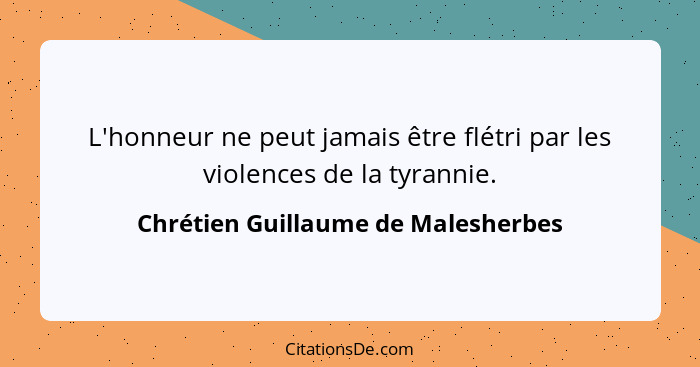 L'honneur ne peut jamais être flétri par les violences de la tyrannie.... - Chrétien Guillaume de Malesherbes