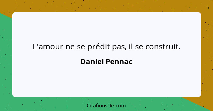 L'amour ne se prédit pas, il se construit.... - Daniel Pennac