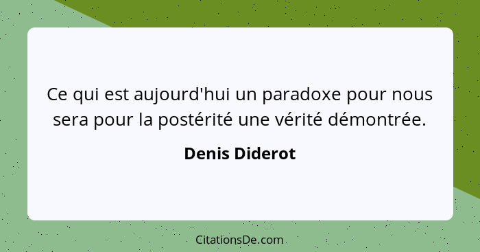 Ce qui est aujourd'hui un paradoxe pour nous sera pour la postérité une vérité démontrée.... - Denis Diderot