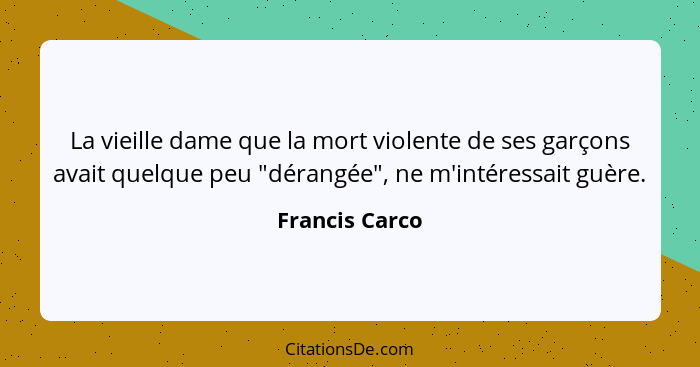 La vieille dame que la mort violente de ses garçons avait quelque peu "dérangée", ne m'intéressait guère.... - Francis Carco