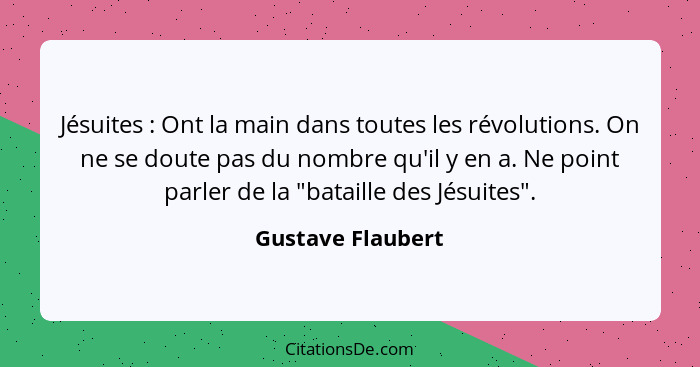 Jésuites : Ont la main dans toutes les révolutions. On ne se doute pas du nombre qu'il y en a. Ne point parler de la "bataille... - Gustave Flaubert