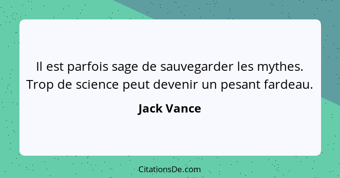 Il est parfois sage de sauvegarder les mythes. Trop de science peut devenir un pesant fardeau.... - Jack Vance