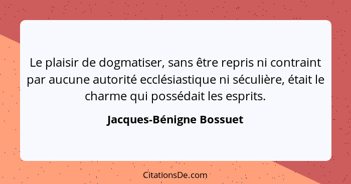 Le plaisir de dogmatiser, sans être repris ni contraint par aucune autorité ecclésiastique ni séculière, était le charme qui... - Jacques-Bénigne Bossuet