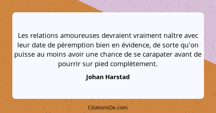 Les relations amoureuses devraient vraiment naître avec leur date de péremption bien en évidence, de sorte qu'on puisse au moins avoir... - Johan Harstad