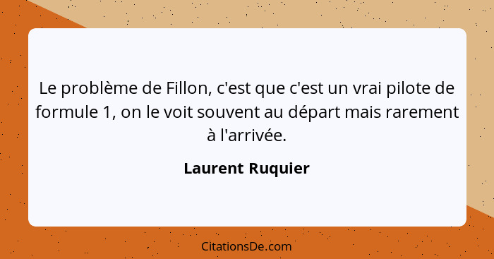 Le problème de Fillon, c'est que c'est un vrai pilote de formule 1, on le voit souvent au départ mais rarement à l'arrivée.... - Laurent Ruquier