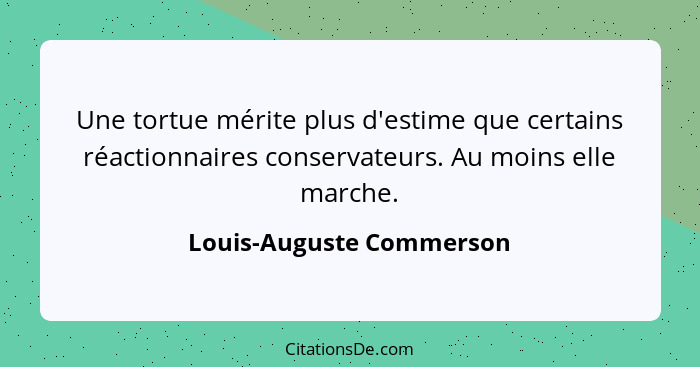 Une tortue mérite plus d'estime que certains réactionnaires conservateurs. Au moins elle marche.... - Louis-Auguste Commerson